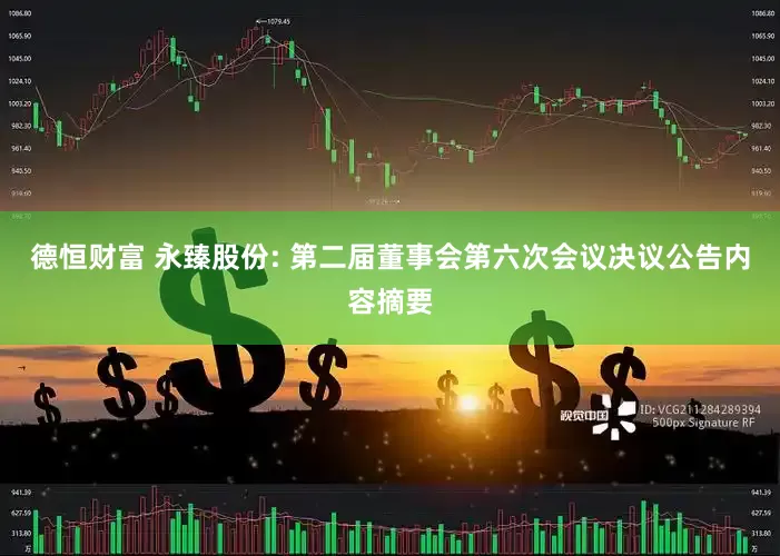 德恒财富 永臻股份: 第二届董事会第六次会议决议公告内容摘要