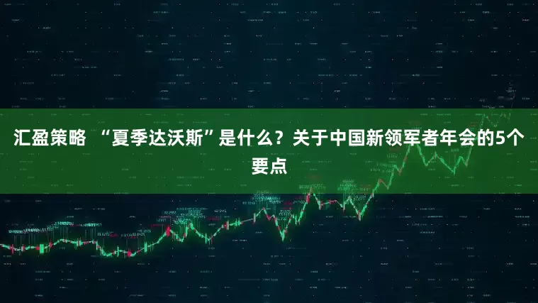 汇盈策略  “夏季达沃斯”是什么？关于中国新领军者年会的5个要点