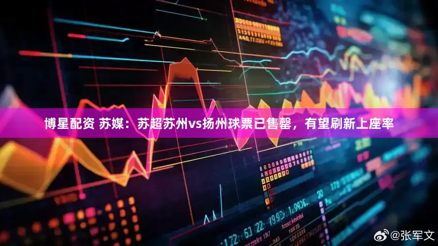 博星配资 苏媒：苏超苏州vs扬州球票已售罄，有望刷新上座率
