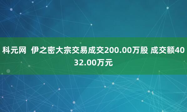 科元网  伊之密大宗交易成交200.00万股 成交额4032.00万元