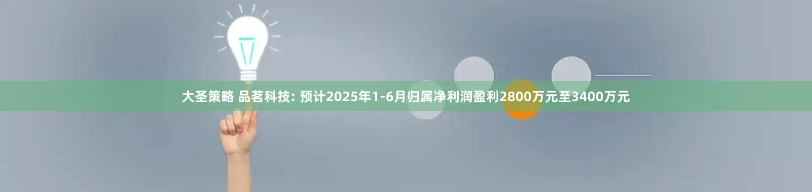 大圣策略 品茗科技: 预计2025年1-6月归属净利润盈利2800万元至3400万元
