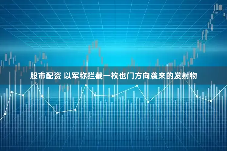 股市配资 以军称拦截一枚也门方向袭来的发射物