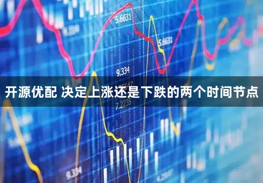 开源优配 决定上涨还是下跌的两个时间节点
