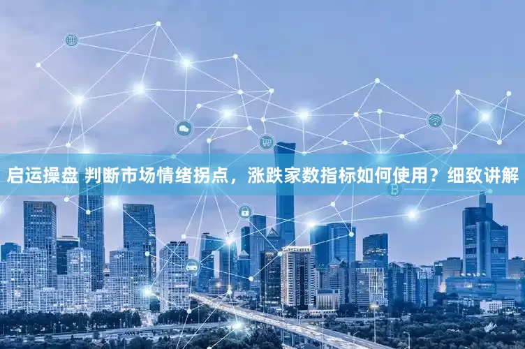 启运操盘 判断市场情绪拐点，涨跌家数指标如何使用？细致讲解