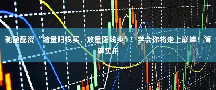 驰盈配资 “缩量阳线买，放量阳线卖”！学会你将走上巅峰！简单实用