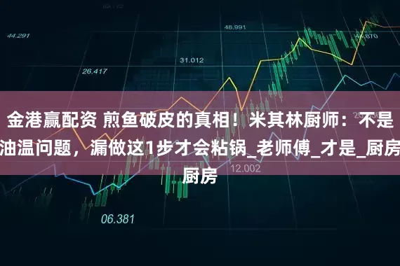 金港赢配资 煎鱼破皮的真相！米其林厨师：不是油温问题，漏做这1步才会粘锅_老师傅_才是_厨房