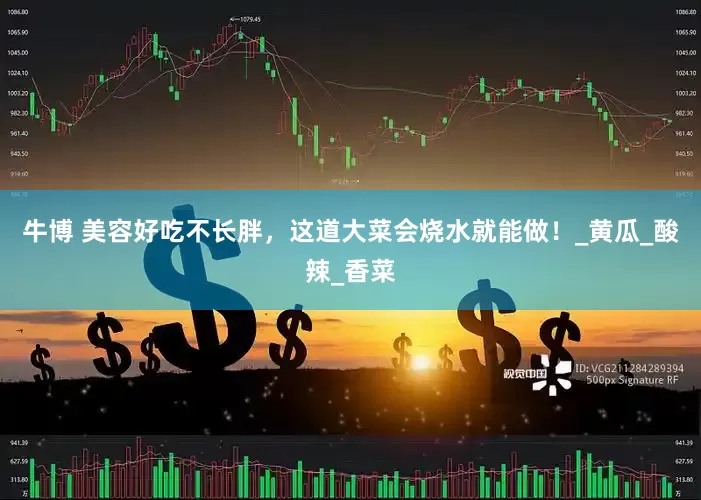 牛博 美容好吃不长胖，这道大菜会烧水就能做！_黄瓜_酸辣_香菜