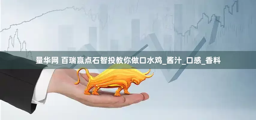 量华网 百瑞赢点石智投教你做口水鸡_酱汁_口感_香料