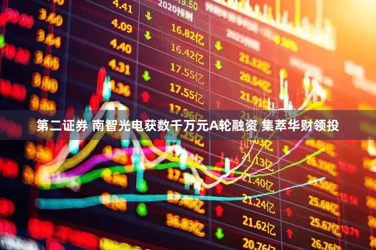 第二证券 南智光电获数千万元A轮融资 集萃华财领投