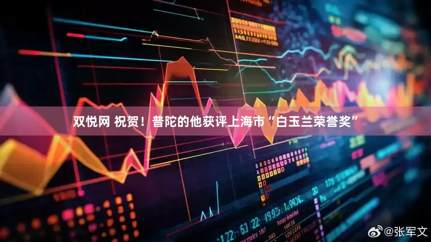 双悦网 祝贺！普陀的他获评上海市“白玉兰荣誉奖”