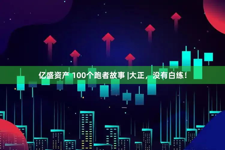 亿盛资产 100个跑者故事 |大正，没有白练！
