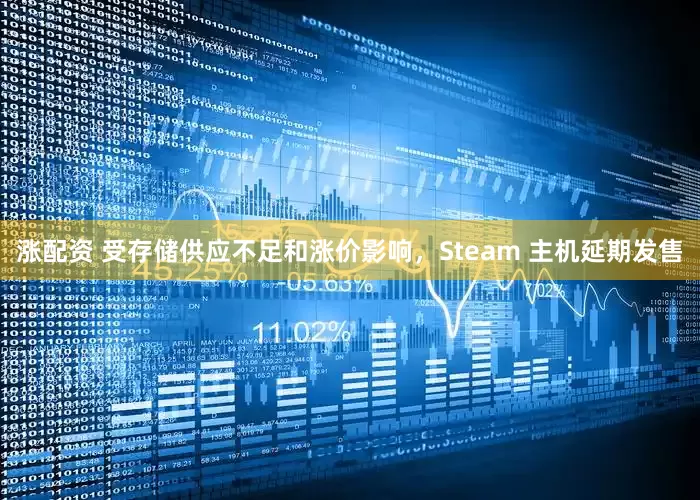 涨配资 受存储供应不足和涨价影响，Steam 主机延期发售