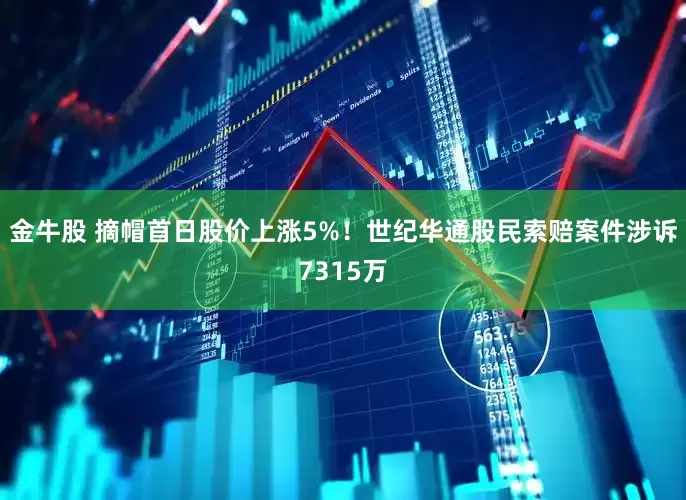 金牛股 摘帽首日股价上涨5%！世纪华通股民索赔案件涉诉7315万