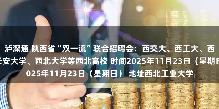 泸深通 陕西省“双一流”联合招聘会：西交大、西工大、西农、西电、陕师大、长安大学、西北大学等西北高校 时间2025年11月23日（星期日） 地址西北工业大学