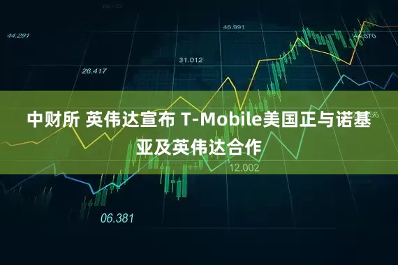 中财所 英伟达宣布 T-Mobile美国正与诺基亚及英伟达合作
