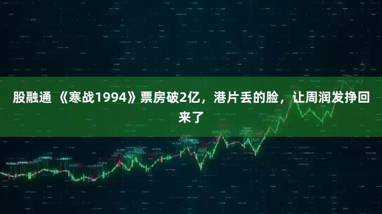 股融通 《寒战1994》票房破2亿，港片丢的脸，让周润发挣回来了